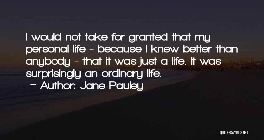 Jane Pauley Quotes: I Would Not Take For Granted That My Personal Life - Because I Knew Better Than Anybody - That It