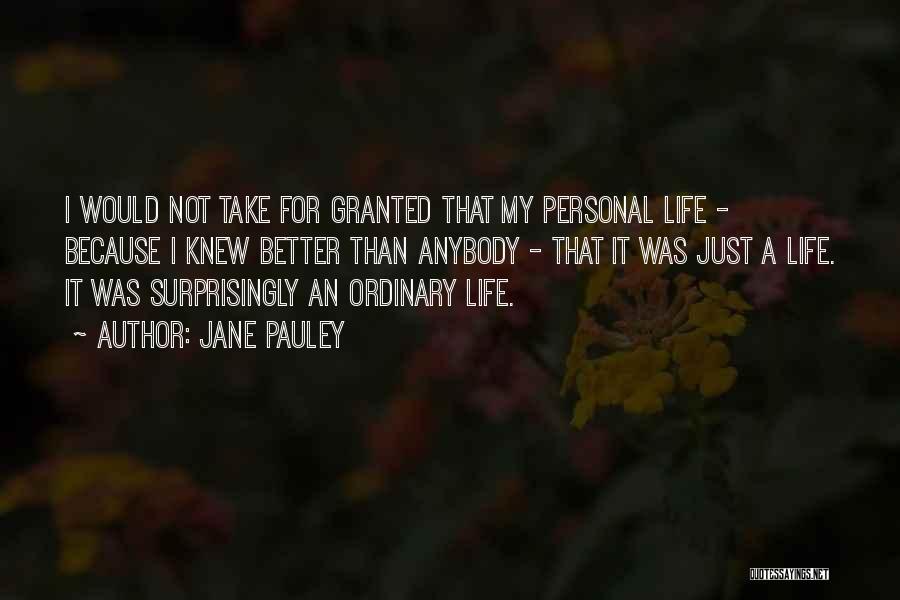 Jane Pauley Quotes: I Would Not Take For Granted That My Personal Life - Because I Knew Better Than Anybody - That It