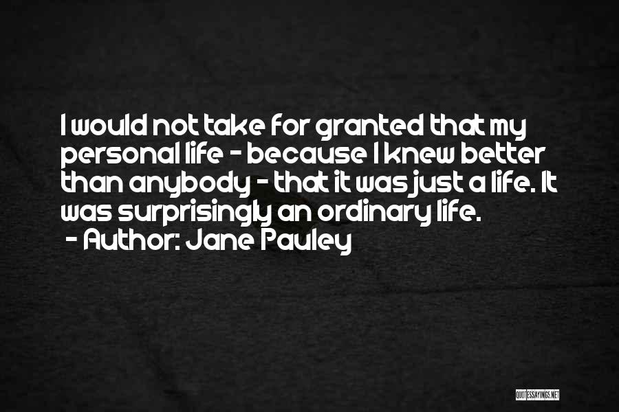 Jane Pauley Quotes: I Would Not Take For Granted That My Personal Life - Because I Knew Better Than Anybody - That It