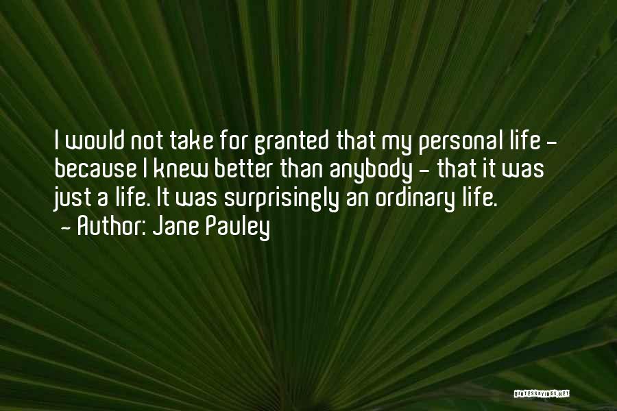 Jane Pauley Quotes: I Would Not Take For Granted That My Personal Life - Because I Knew Better Than Anybody - That It