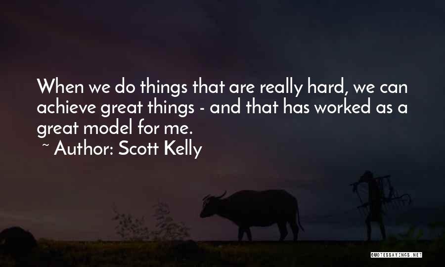 Scott Kelly Quotes: When We Do Things That Are Really Hard, We Can Achieve Great Things - And That Has Worked As A