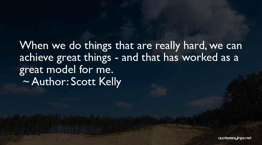 Scott Kelly Quotes: When We Do Things That Are Really Hard, We Can Achieve Great Things - And That Has Worked As A