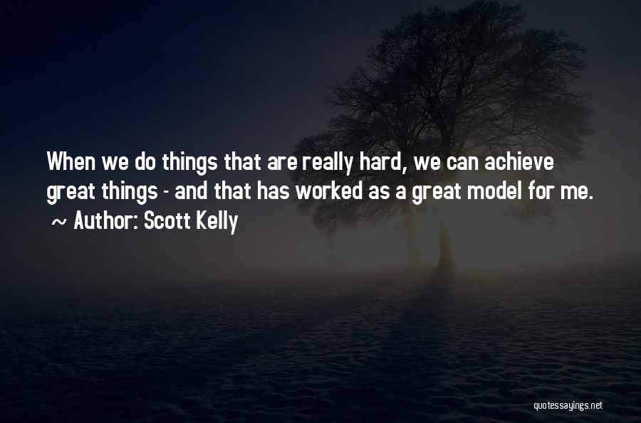 Scott Kelly Quotes: When We Do Things That Are Really Hard, We Can Achieve Great Things - And That Has Worked As A