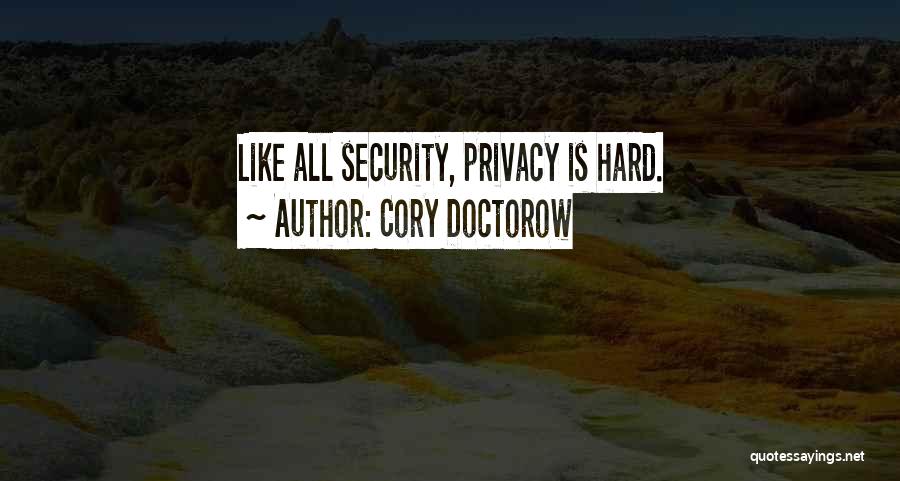 Cory Doctorow Quotes: Like All Security, Privacy Is Hard.