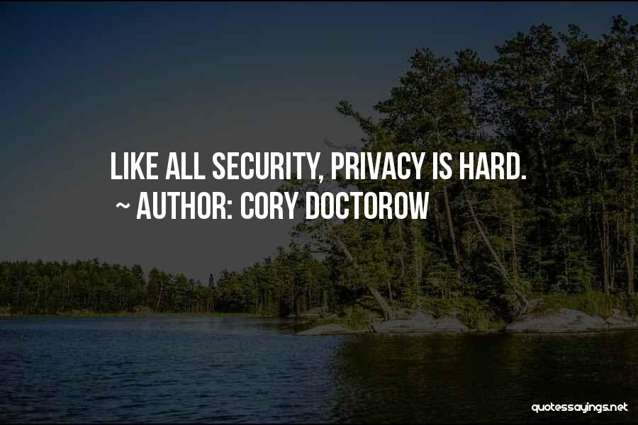 Cory Doctorow Quotes: Like All Security, Privacy Is Hard.