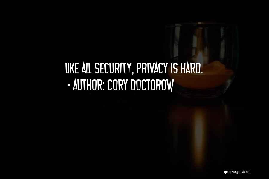 Cory Doctorow Quotes: Like All Security, Privacy Is Hard.