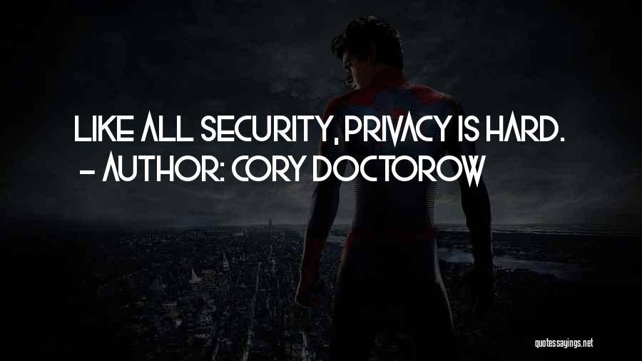 Cory Doctorow Quotes: Like All Security, Privacy Is Hard.