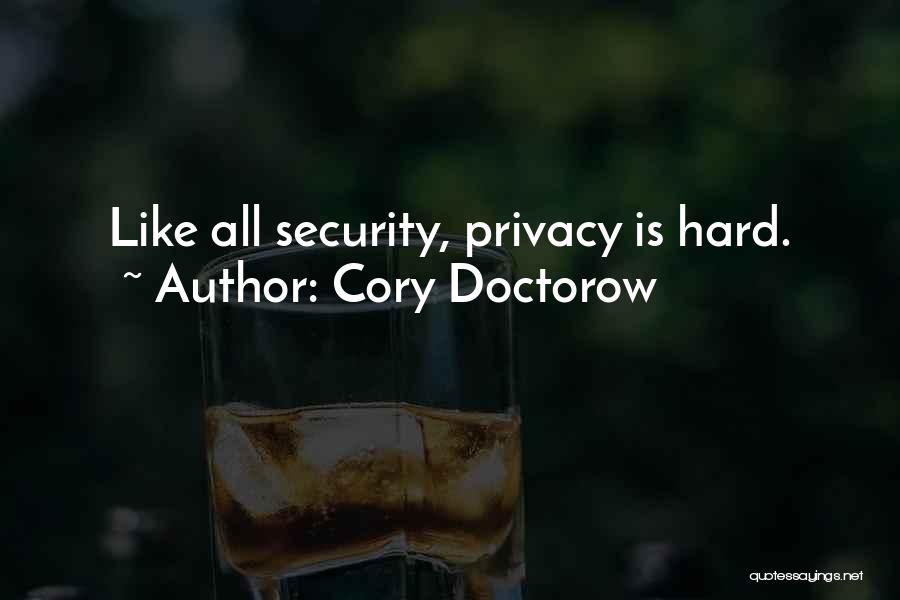 Cory Doctorow Quotes: Like All Security, Privacy Is Hard.