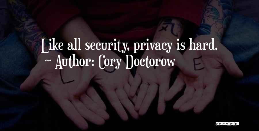 Cory Doctorow Quotes: Like All Security, Privacy Is Hard.