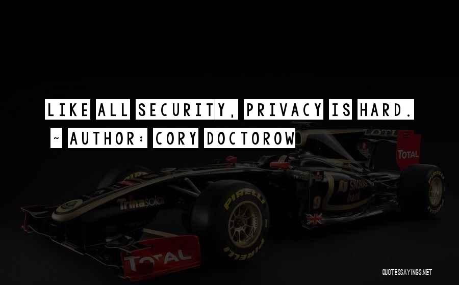Cory Doctorow Quotes: Like All Security, Privacy Is Hard.