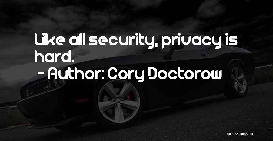 Cory Doctorow Quotes: Like All Security, Privacy Is Hard.