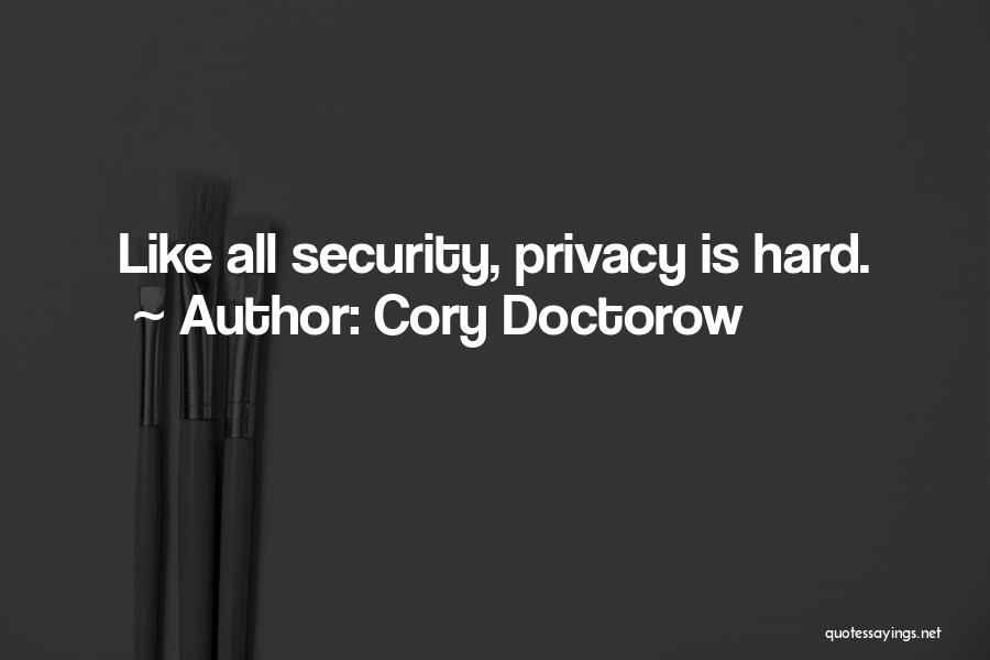 Cory Doctorow Quotes: Like All Security, Privacy Is Hard.