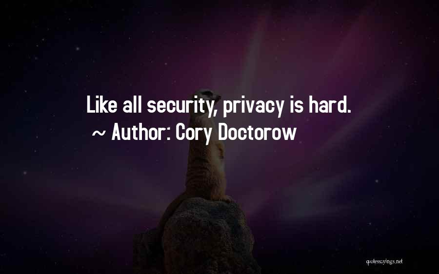 Cory Doctorow Quotes: Like All Security, Privacy Is Hard.