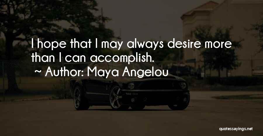 Maya Angelou Quotes: I Hope That I May Always Desire More Than I Can Accomplish.