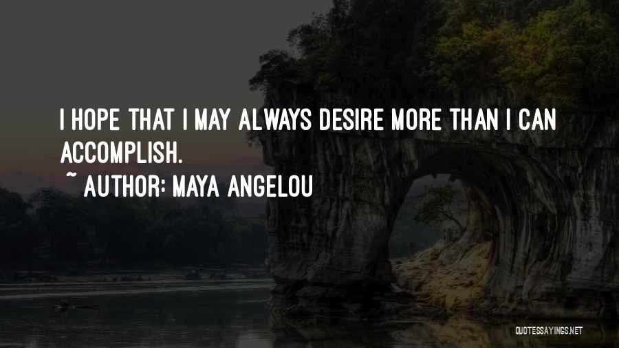 Maya Angelou Quotes: I Hope That I May Always Desire More Than I Can Accomplish.