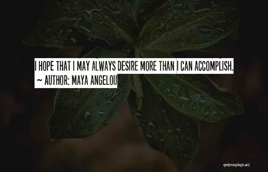 Maya Angelou Quotes: I Hope That I May Always Desire More Than I Can Accomplish.