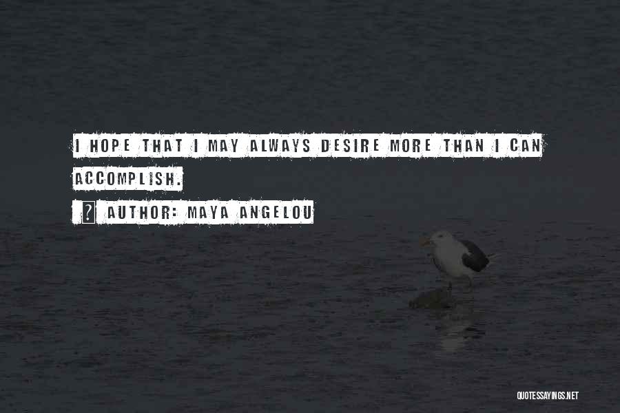 Maya Angelou Quotes: I Hope That I May Always Desire More Than I Can Accomplish.