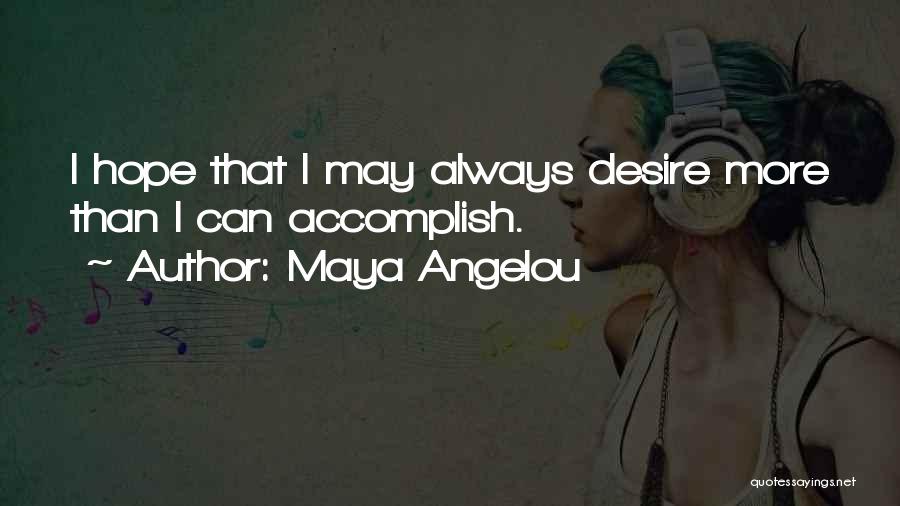 Maya Angelou Quotes: I Hope That I May Always Desire More Than I Can Accomplish.