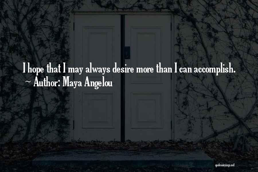 Maya Angelou Quotes: I Hope That I May Always Desire More Than I Can Accomplish.