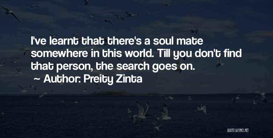 Preity Zinta Quotes: I've Learnt That There's A Soul Mate Somewhere In This World. Till You Don't Find That Person, The Search Goes