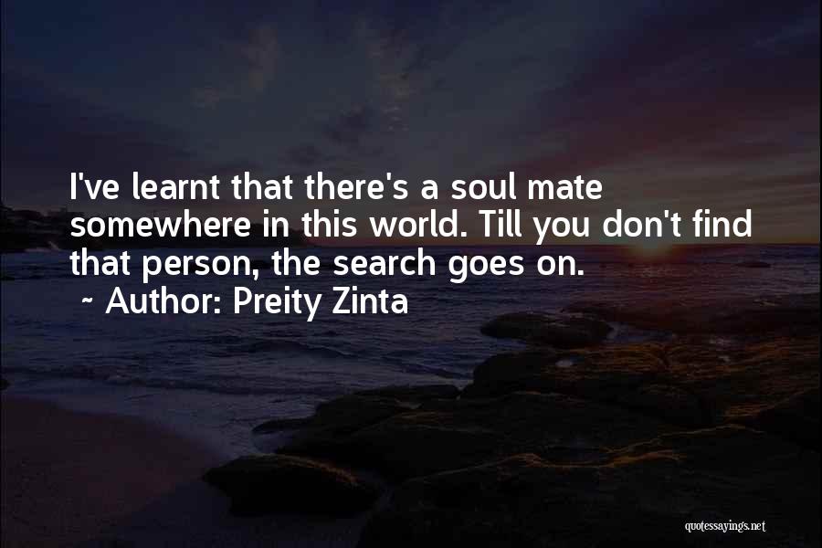 Preity Zinta Quotes: I've Learnt That There's A Soul Mate Somewhere In This World. Till You Don't Find That Person, The Search Goes