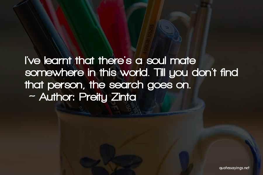 Preity Zinta Quotes: I've Learnt That There's A Soul Mate Somewhere In This World. Till You Don't Find That Person, The Search Goes