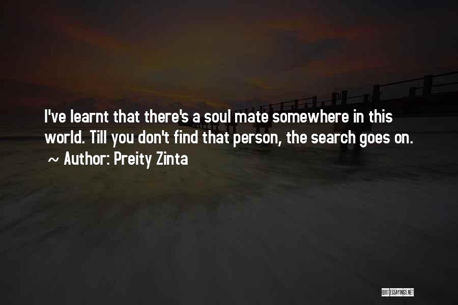 Preity Zinta Quotes: I've Learnt That There's A Soul Mate Somewhere In This World. Till You Don't Find That Person, The Search Goes