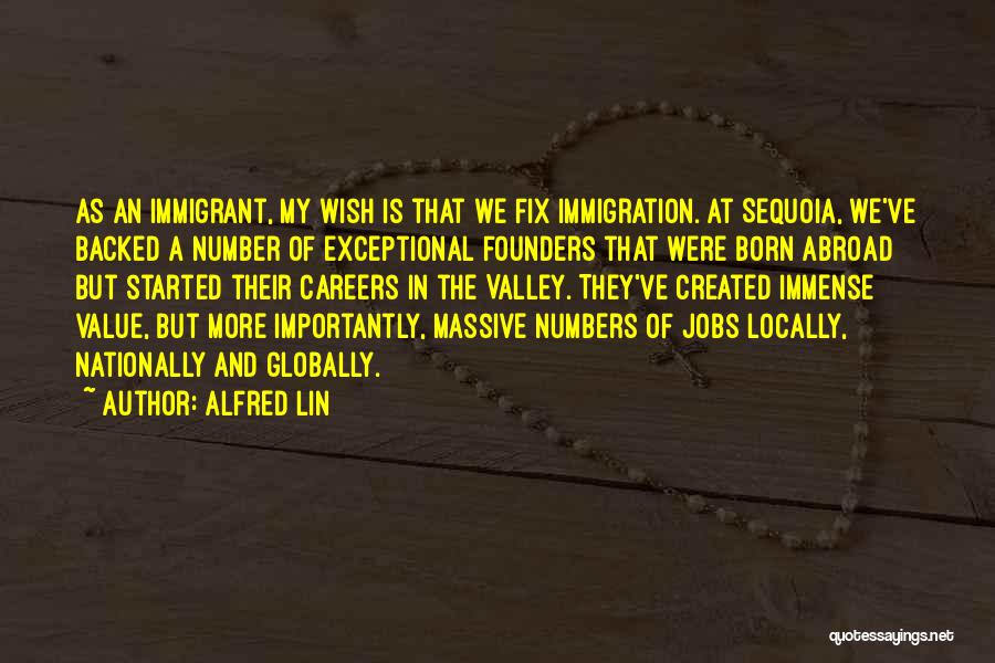 Alfred Lin Quotes: As An Immigrant, My Wish Is That We Fix Immigration. At Sequoia, We've Backed A Number Of Exceptional Founders That