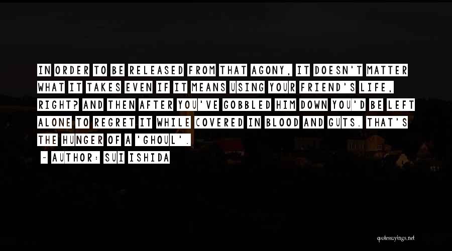 Sui Ishida Quotes: In Order To Be Released From That Agony, It Doesn't Matter What It Takes Even If It Means Using Your