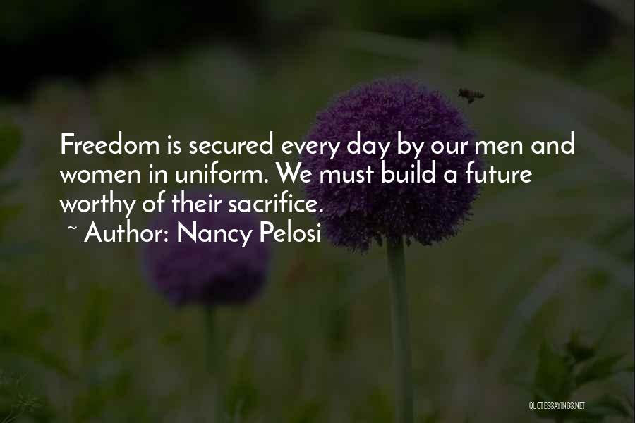 Nancy Pelosi Quotes: Freedom Is Secured Every Day By Our Men And Women In Uniform. We Must Build A Future Worthy Of Their