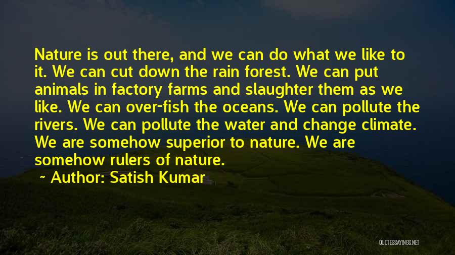 Satish Kumar Quotes: Nature Is Out There, And We Can Do What We Like To It. We Can Cut Down The Rain Forest.