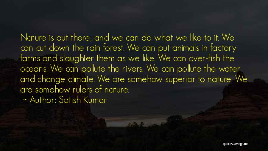 Satish Kumar Quotes: Nature Is Out There, And We Can Do What We Like To It. We Can Cut Down The Rain Forest.