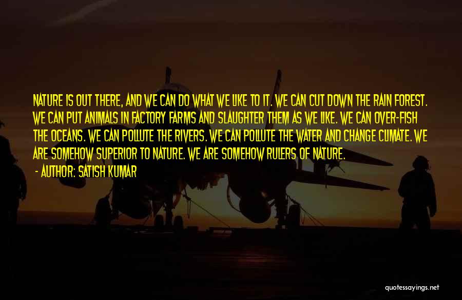 Satish Kumar Quotes: Nature Is Out There, And We Can Do What We Like To It. We Can Cut Down The Rain Forest.