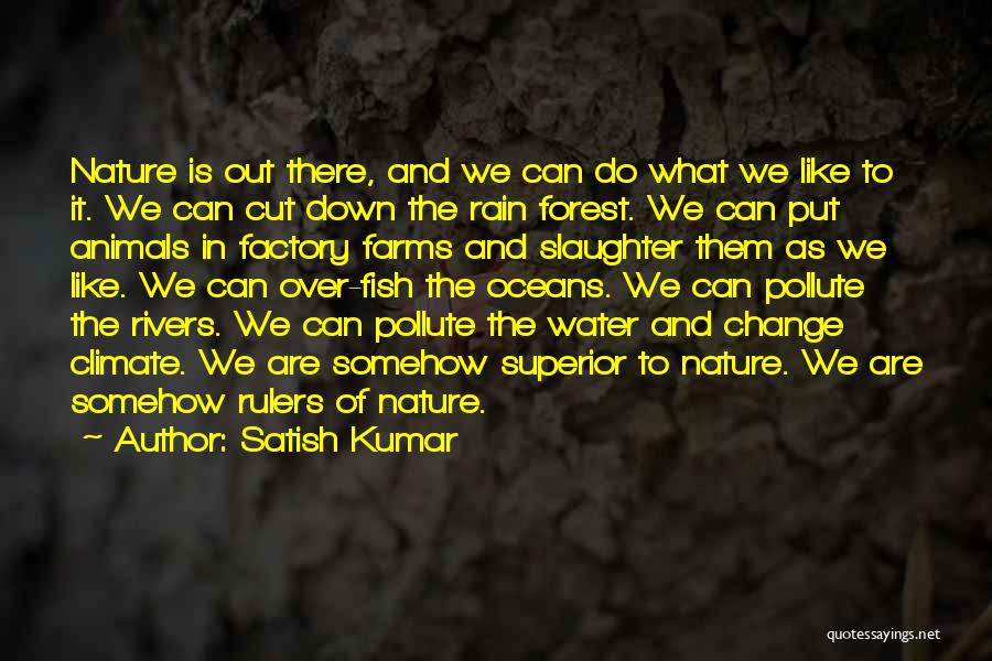 Satish Kumar Quotes: Nature Is Out There, And We Can Do What We Like To It. We Can Cut Down The Rain Forest.