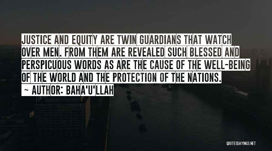 Baha'u'llah Quotes: Justice And Equity Are Twin Guardians That Watch Over Men. From Them Are Revealed Such Blessed And Perspicuous Words As