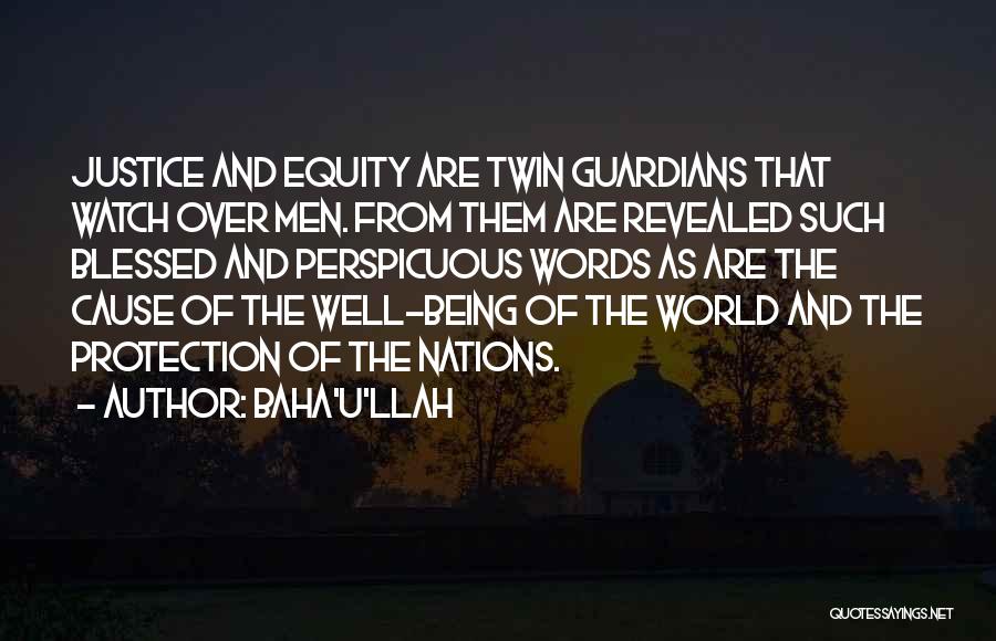 Baha'u'llah Quotes: Justice And Equity Are Twin Guardians That Watch Over Men. From Them Are Revealed Such Blessed And Perspicuous Words As