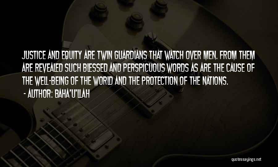 Baha'u'llah Quotes: Justice And Equity Are Twin Guardians That Watch Over Men. From Them Are Revealed Such Blessed And Perspicuous Words As