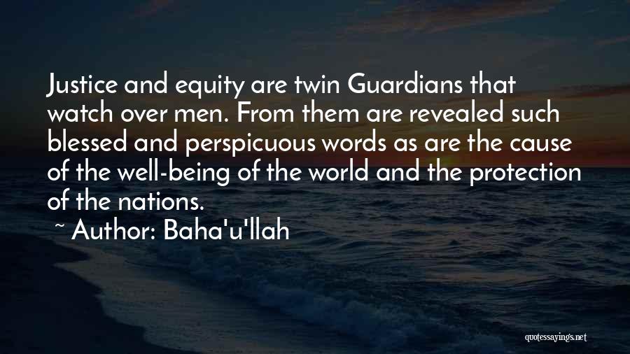 Baha'u'llah Quotes: Justice And Equity Are Twin Guardians That Watch Over Men. From Them Are Revealed Such Blessed And Perspicuous Words As