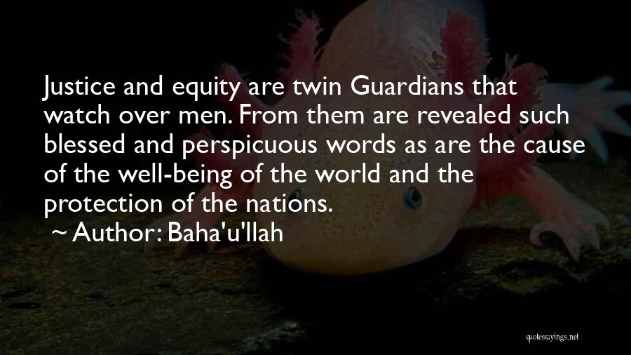 Baha'u'llah Quotes: Justice And Equity Are Twin Guardians That Watch Over Men. From Them Are Revealed Such Blessed And Perspicuous Words As