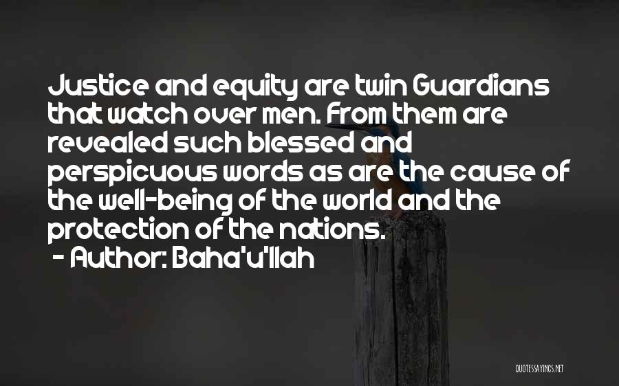 Baha'u'llah Quotes: Justice And Equity Are Twin Guardians That Watch Over Men. From Them Are Revealed Such Blessed And Perspicuous Words As