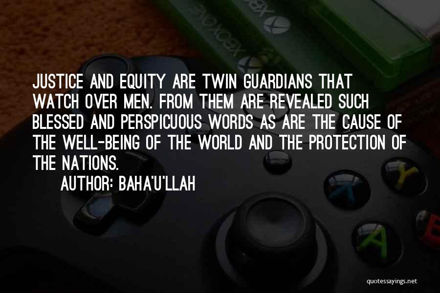 Baha'u'llah Quotes: Justice And Equity Are Twin Guardians That Watch Over Men. From Them Are Revealed Such Blessed And Perspicuous Words As