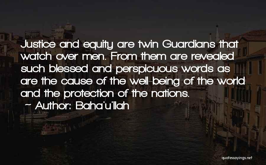 Baha'u'llah Quotes: Justice And Equity Are Twin Guardians That Watch Over Men. From Them Are Revealed Such Blessed And Perspicuous Words As