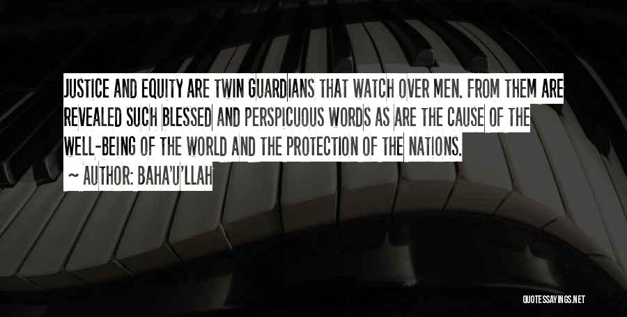 Baha'u'llah Quotes: Justice And Equity Are Twin Guardians That Watch Over Men. From Them Are Revealed Such Blessed And Perspicuous Words As