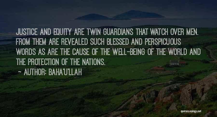 Baha'u'llah Quotes: Justice And Equity Are Twin Guardians That Watch Over Men. From Them Are Revealed Such Blessed And Perspicuous Words As