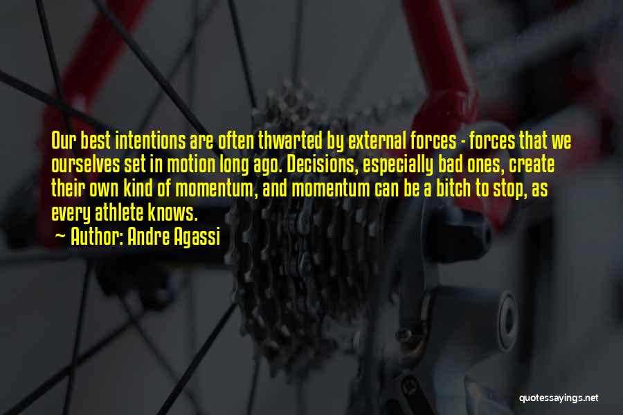 Andre Agassi Quotes: Our Best Intentions Are Often Thwarted By External Forces - Forces That We Ourselves Set In Motion Long Ago. Decisions,
