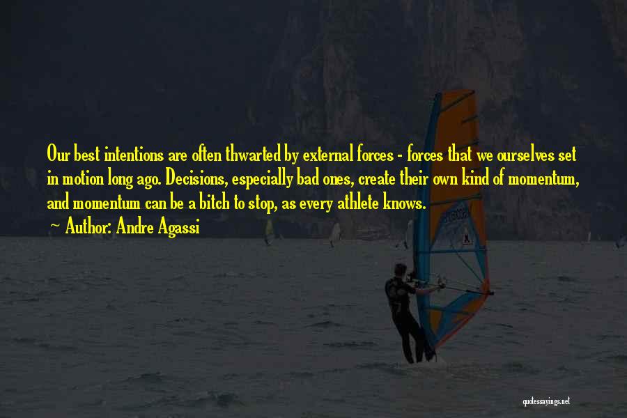 Andre Agassi Quotes: Our Best Intentions Are Often Thwarted By External Forces - Forces That We Ourselves Set In Motion Long Ago. Decisions,