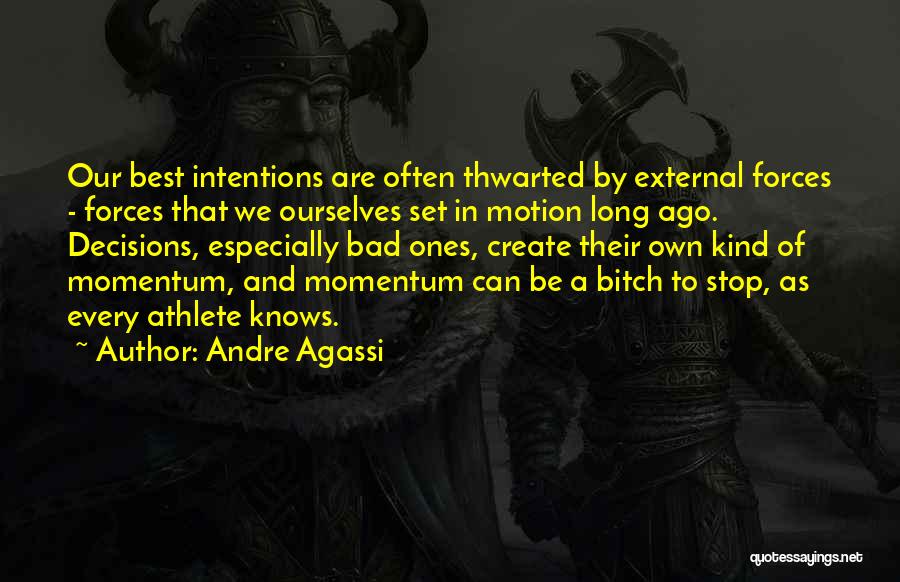 Andre Agassi Quotes: Our Best Intentions Are Often Thwarted By External Forces - Forces That We Ourselves Set In Motion Long Ago. Decisions,