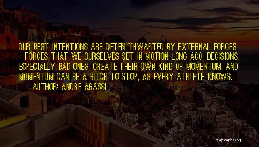 Andre Agassi Quotes: Our Best Intentions Are Often Thwarted By External Forces - Forces That We Ourselves Set In Motion Long Ago. Decisions,