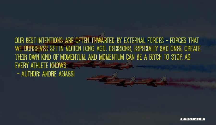 Andre Agassi Quotes: Our Best Intentions Are Often Thwarted By External Forces - Forces That We Ourselves Set In Motion Long Ago. Decisions,