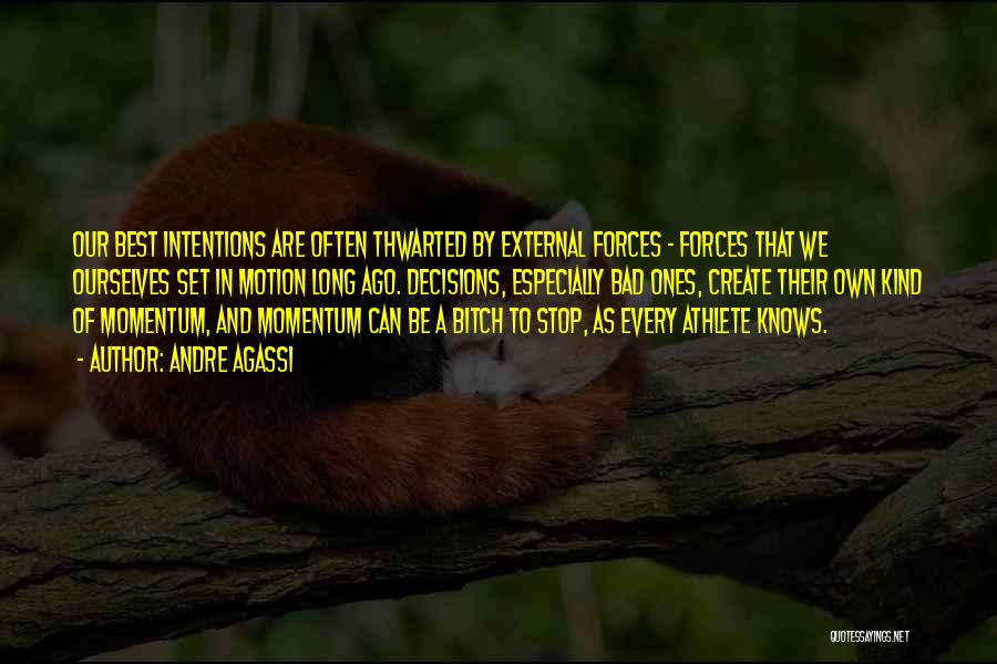 Andre Agassi Quotes: Our Best Intentions Are Often Thwarted By External Forces - Forces That We Ourselves Set In Motion Long Ago. Decisions,